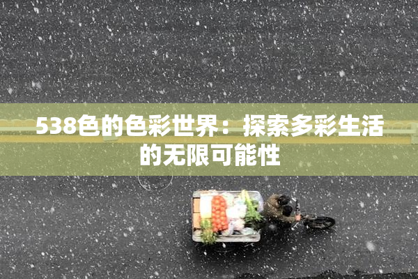 538色的色彩世界：探索多彩生活的无限可能性