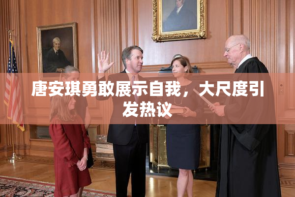唐安琪勇敢展示自我，大尺度引发热议