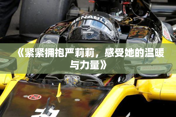 《紧紧拥抱严莉莉，感受她的温暖与力量》
