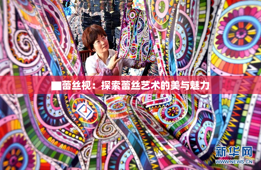 ▇蕾丝视：探索蕾丝艺术的美与魅力