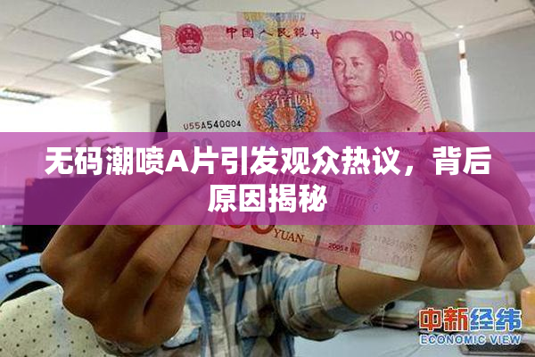 无码潮喷A片引发观众热议，背后原因揭秘