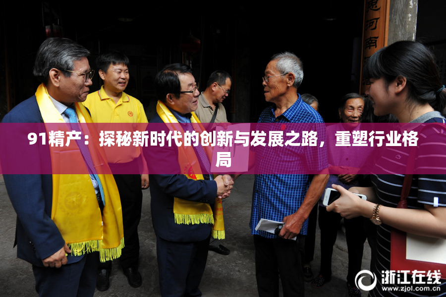 91精产：探秘新时代的创新与发展之路，重塑行业格局