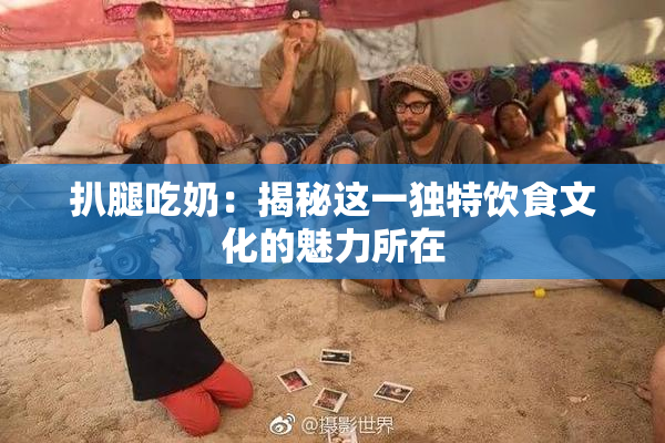 扒腿吃奶：揭秘这一独特饮食文化的魅力所在
