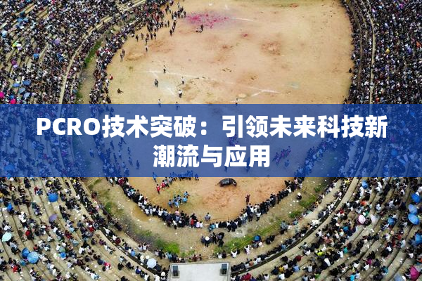 PCRO技术突破：引领未来科技新潮流与应用