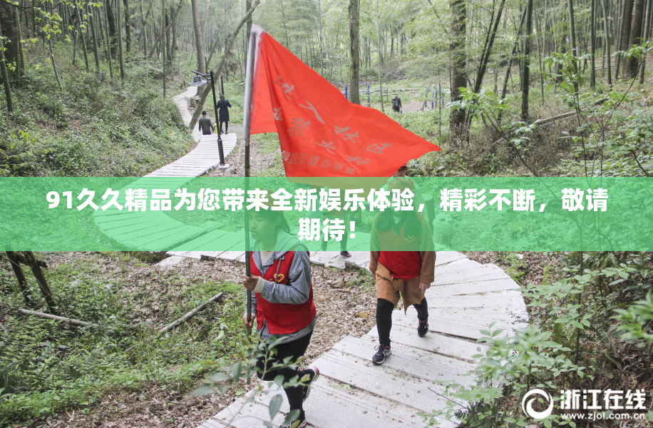 91久久精品为您带来全新娱乐体验，精彩不断，敬请期待！