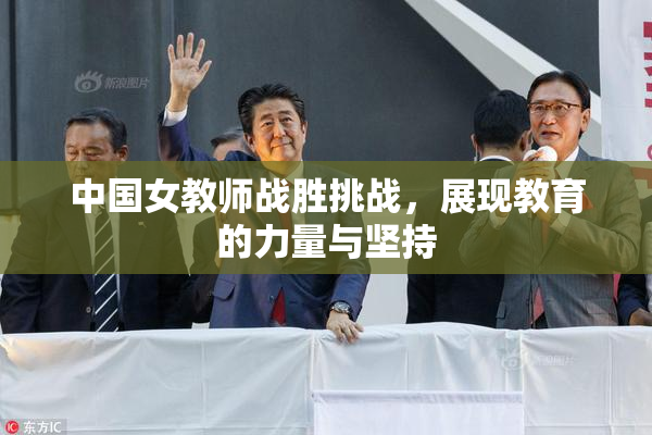 中国女教师战胜挑战，展现教育的力量与坚持