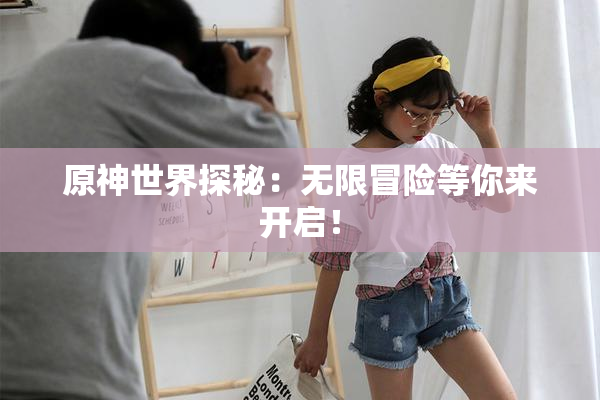 原神世界探秘：无限冒险等你来开启！
