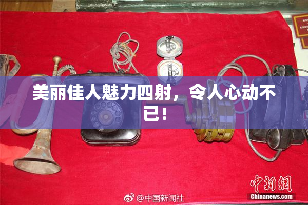 美丽佳人魅力四射，令人心动不已！