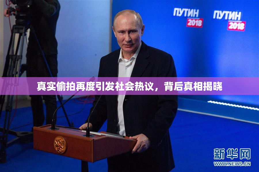 真实偷拍再度引发社会热议，背后真相揭晓