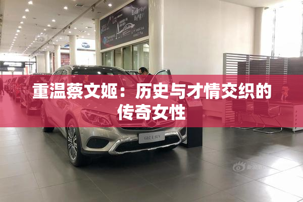 重温蔡文姬：历史与才情交织的传奇女性