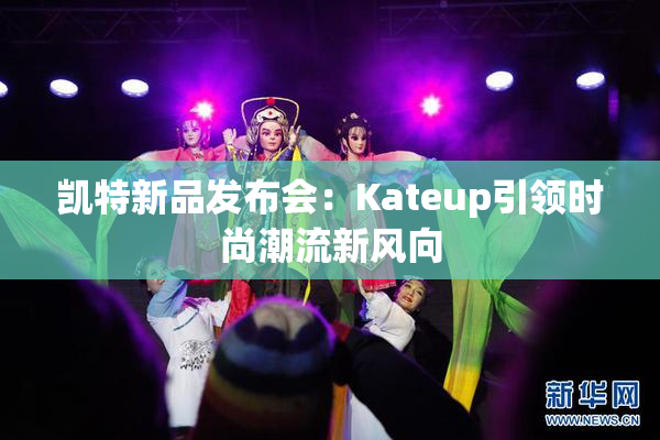 凯特新品发布会：Kateup引领时尚潮流新风向