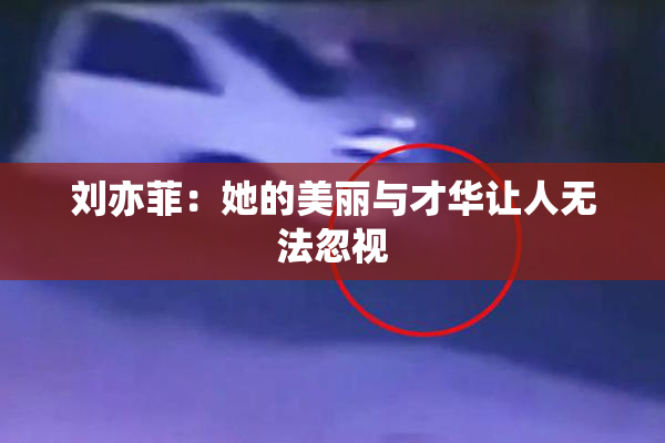 刘亦菲：她的美丽与才华让人无法忽视
