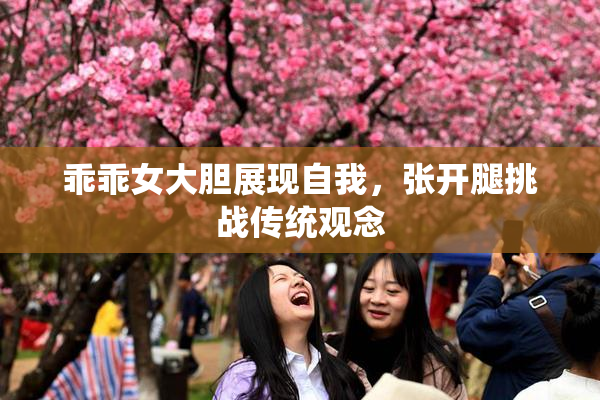 乖乖女大胆展现自我，张开腿挑战传统观念