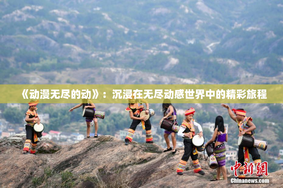 《动漫无尽的动》：沉浸在无尽动感世界中的精彩旅程