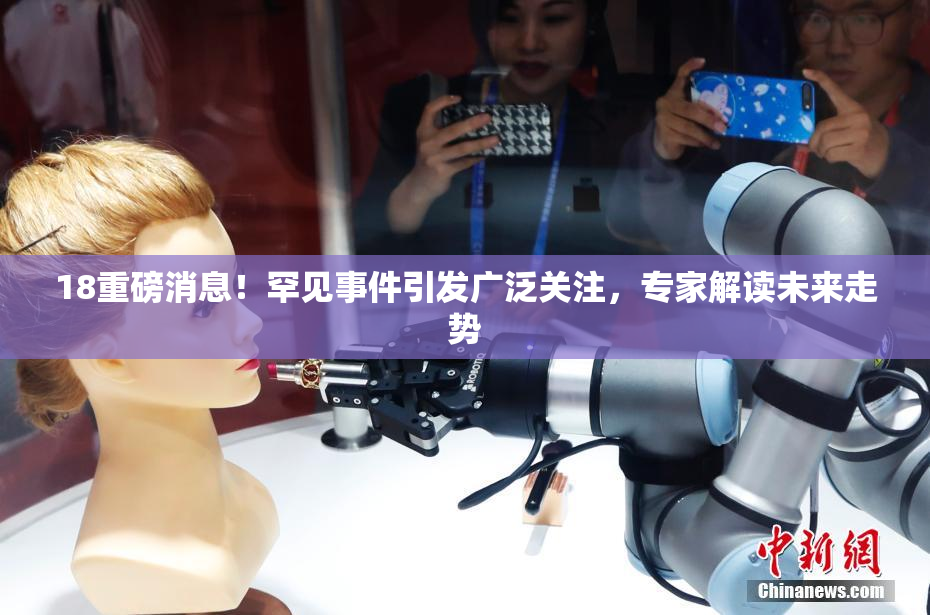 18重磅消息！罕见事件引发广泛关注，专家解读未来走势