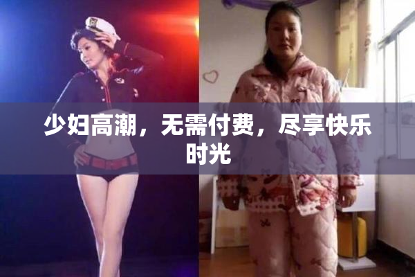 少妇高潮，无需付费，尽享快乐时光