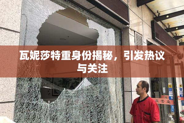 瓦妮莎特重身份揭秘，引发热议与关注