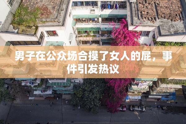 男子在公众场合摸了女人的屁，事件引发热议