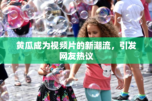黄瓜成为视频片的新潮流，引发网友热议