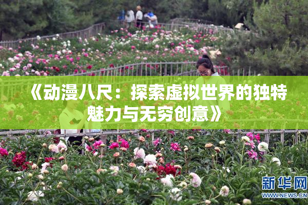 《动漫八尺：探索虚拟世界的独特魅力与无穷创意》