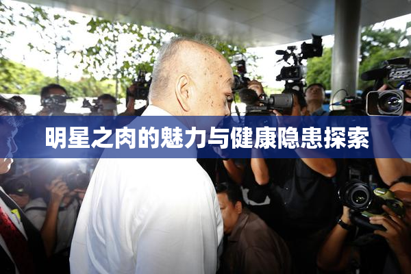 明星之肉的魅力与健康隐患探索