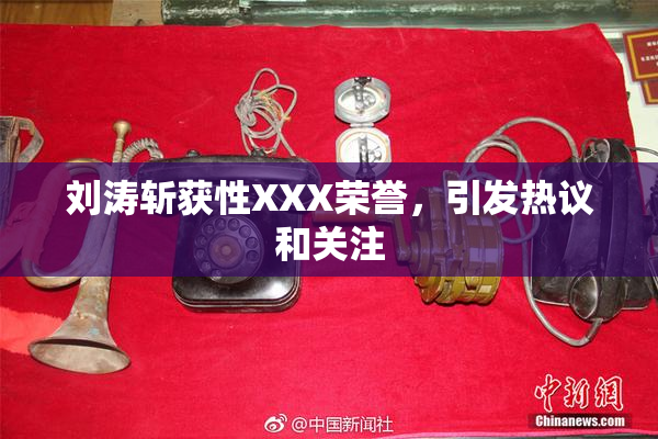 刘涛斩获性XXX荣誉，引发热议和关注