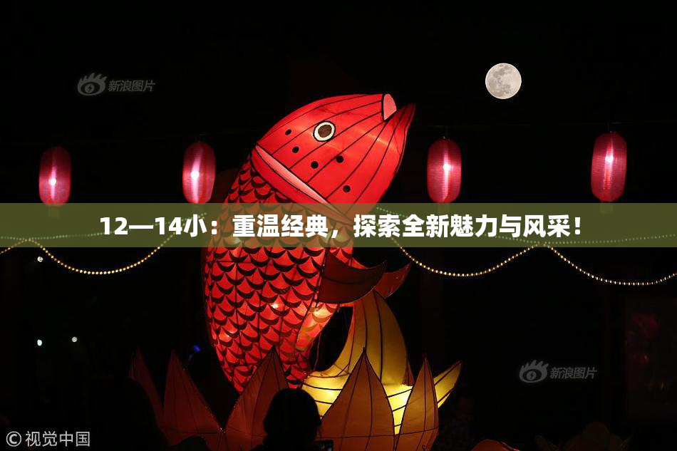 12—14小：重温经典，探索全新魅力与风采！