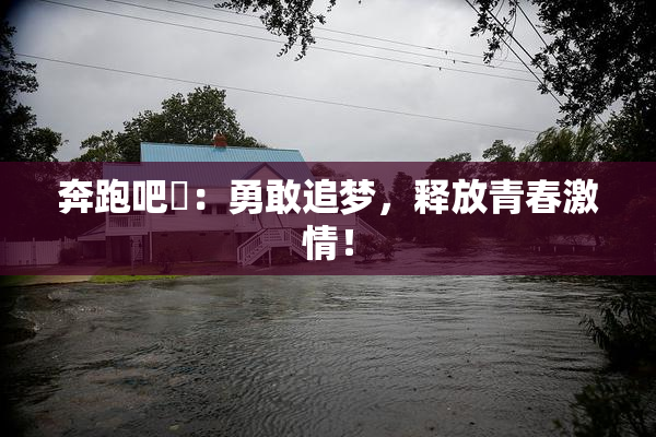 奔跑吧婬：勇敢追梦，释放青春激情！