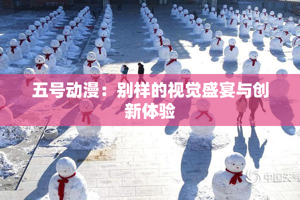 五号动漫：别样的视觉盛宴与创新体验