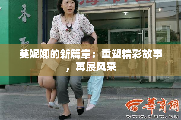 芙妮娜的新篇章：重塑精彩故事，再展风采