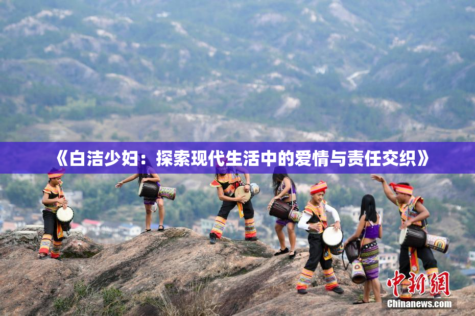 《白洁少妇：探索现代生活中的爱情与责任交织》
