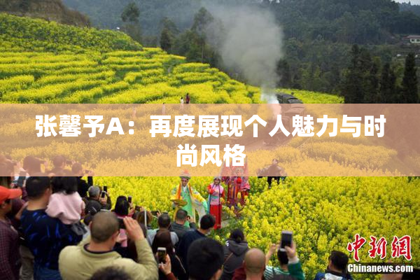 张馨予A：再度展现个人魅力与时尚风格