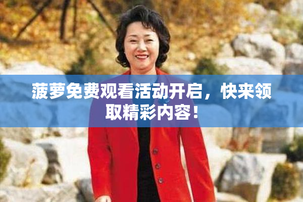 菠萝免费观看活动开启，快来领取精彩内容！