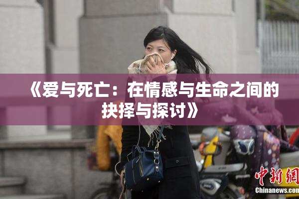 《爱与死亡：在情感与生命之间的抉择与探讨》