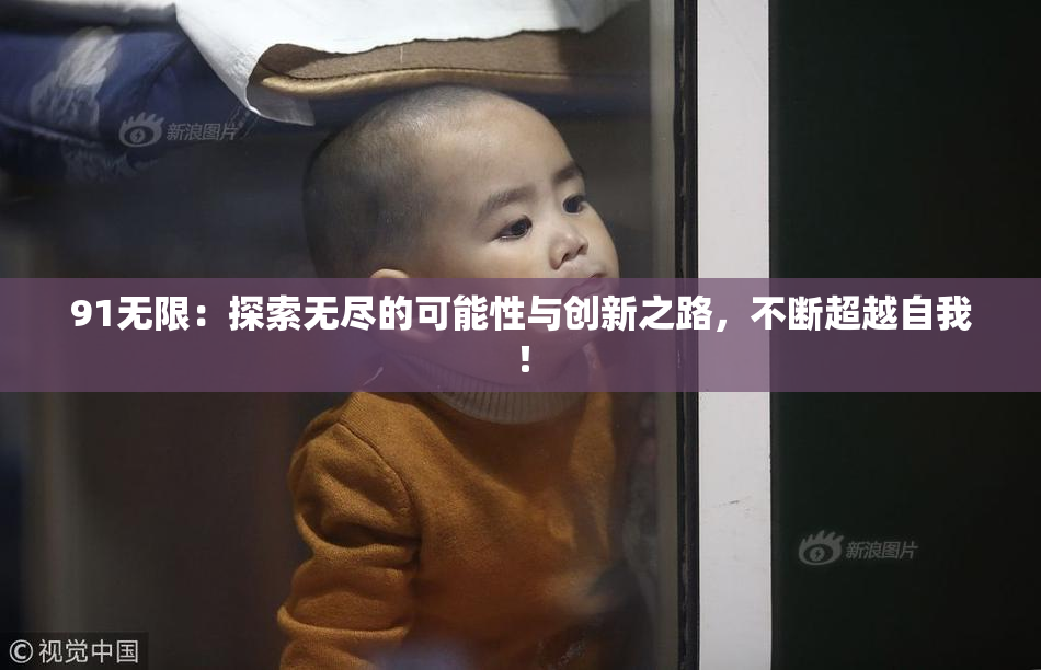 91无限：探索无尽的可能性与创新之路，不断超越自我！