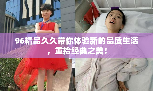 96精品久久带你体验新的品质生活，重拾经典之美！