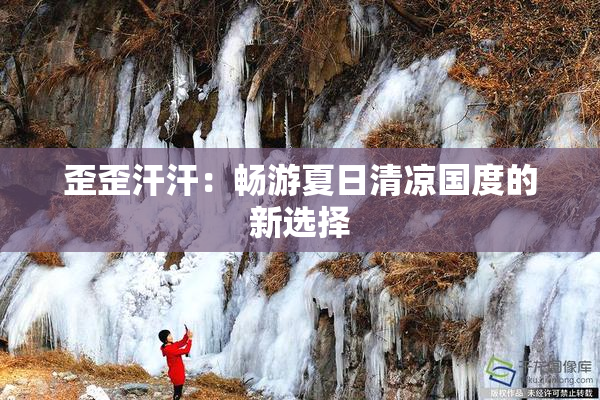 歪歪汗汗：畅游夏日清凉国度的新选择