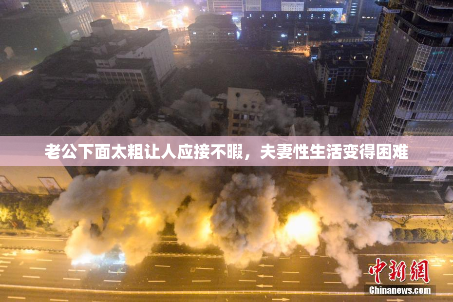 老公下面太粗让人应接不暇，夫妻性生活变得困难