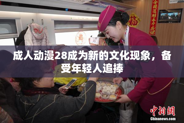 成人动漫28成为新的文化现象，备受年轻人追捧