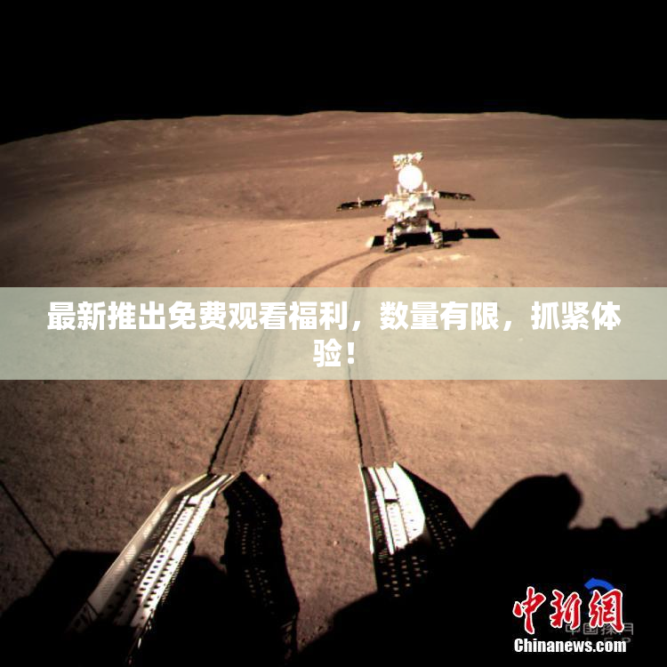 最新推出免费观看福利，数量有限，抓紧体验！