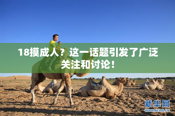18摸成人？这一话题引发了广泛关注和讨论！