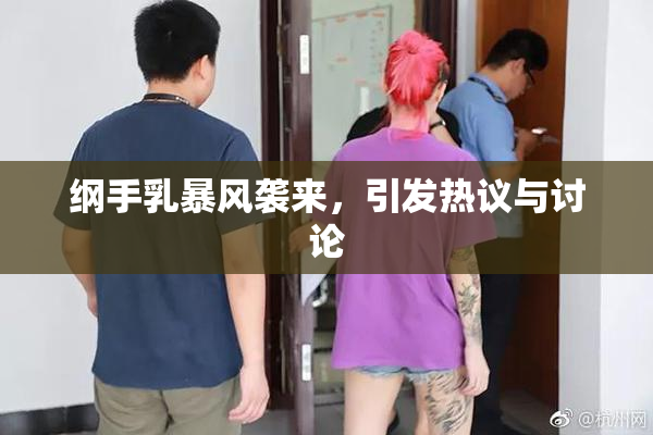 纲手乳暴风袭来，引发热议与讨论