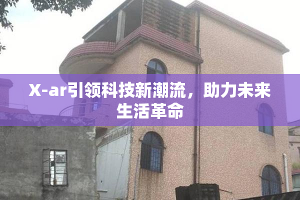 X-ar引领科技新潮流，助力未来生活革命