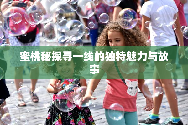 蜜桃秘探寻一线的独特魅力与故事