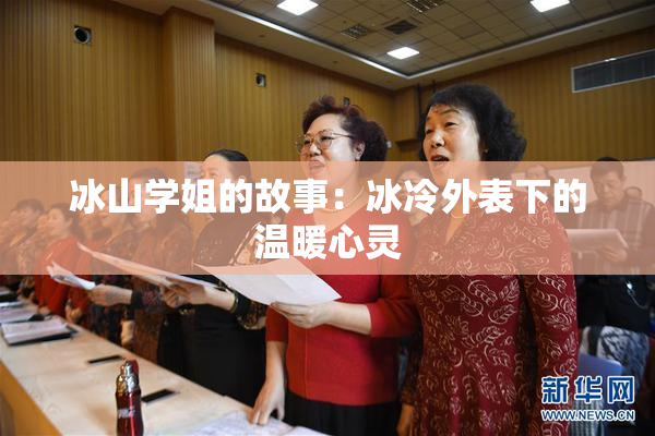 冰山学姐的故事：冰冷外表下的温暖心灵