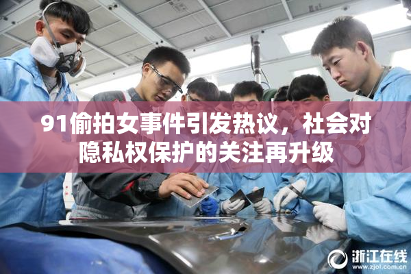 91偷拍女事件引发热议，社会对隐私权保护的关注再升级