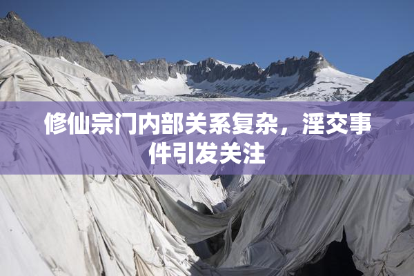修仙宗门内部关系复杂，淫交事件引发关注