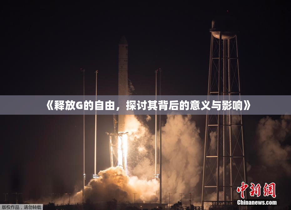 《释放G的自由，探讨其背后的意义与影响》