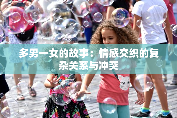 多男一女的故事：情感交织的复杂关系与冲突