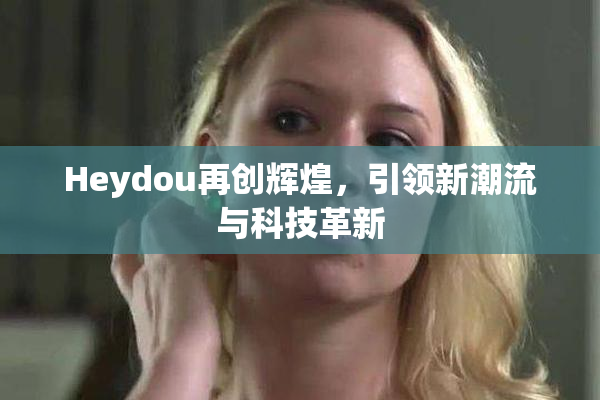 Heydou再创辉煌，引领新潮流与科技革新
